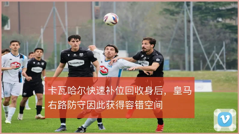 卡瓦哈尔快速补位回收身后,皇马右路防守因此获得容错空间