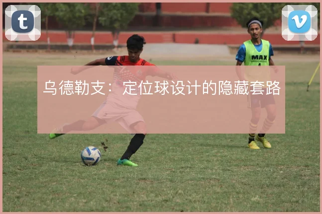 乌德勒支：定位球设计的隐藏套路