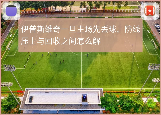伊普斯维奇一旦主场先丢球，防线压上与回收之间怎么解