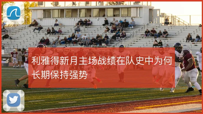 利雅得新月主场战绩在队史中为何长期保持强势