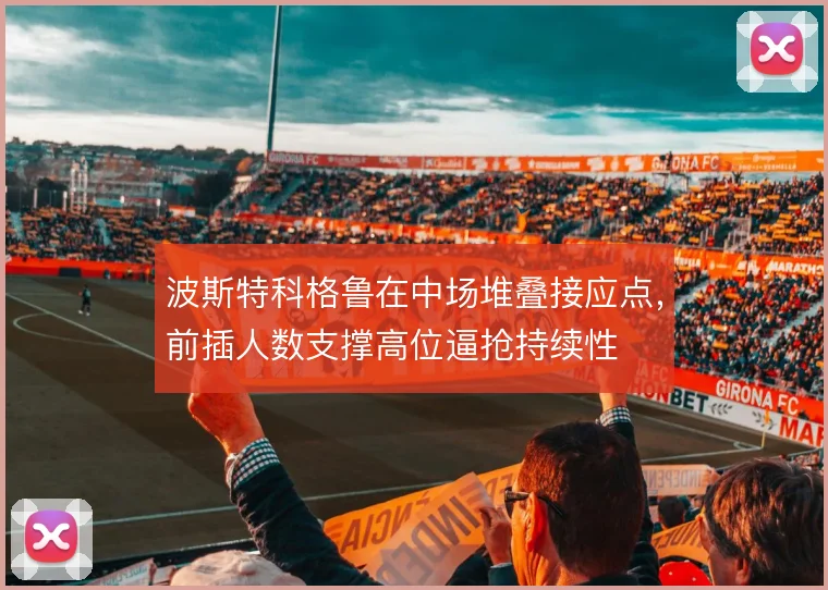波斯特科格鲁在中场堆叠接应点,前插人数支撑高位逼抢持续性