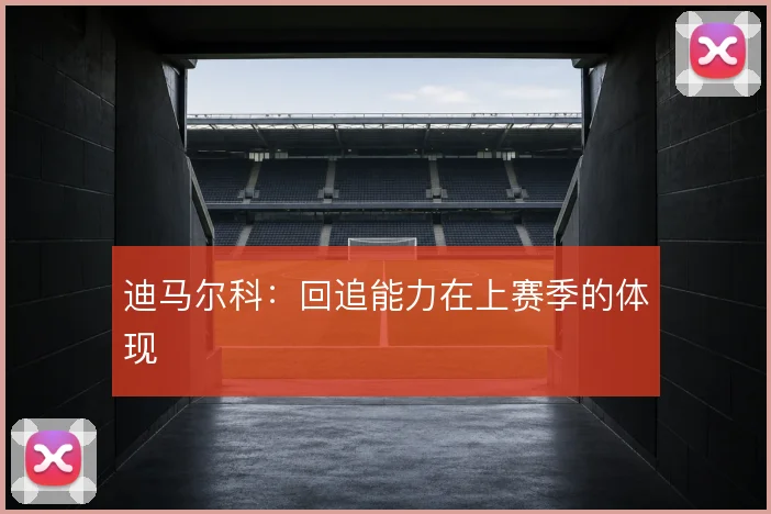 迪马尔科:回追能力在上赛季的体现