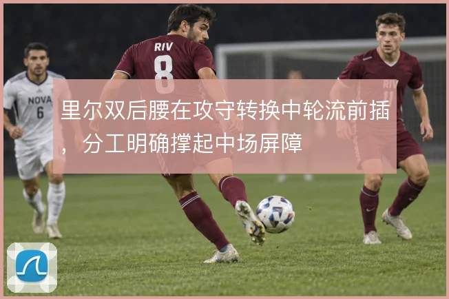 里尔双后腰在攻守转换中轮流前插,分工明确撑起中场屏障