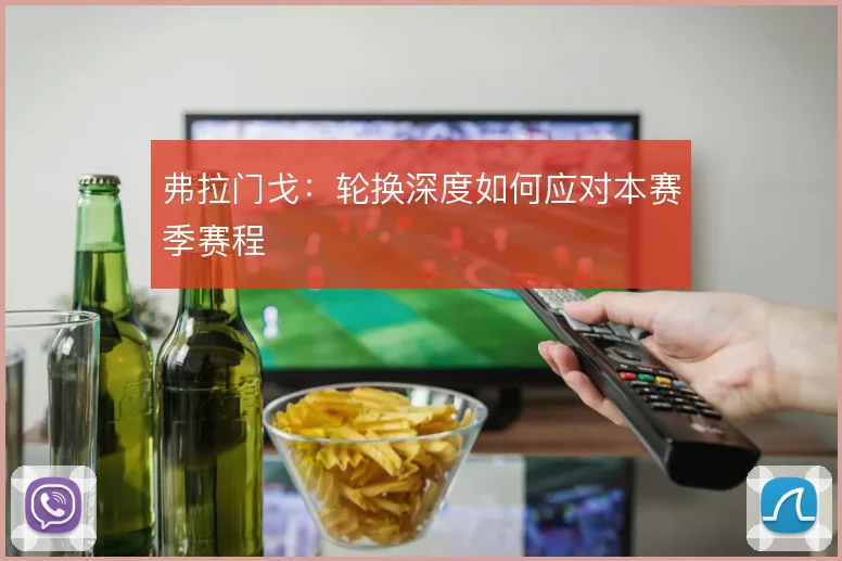 弗拉门戈：轮换深度如何应对本赛季赛程