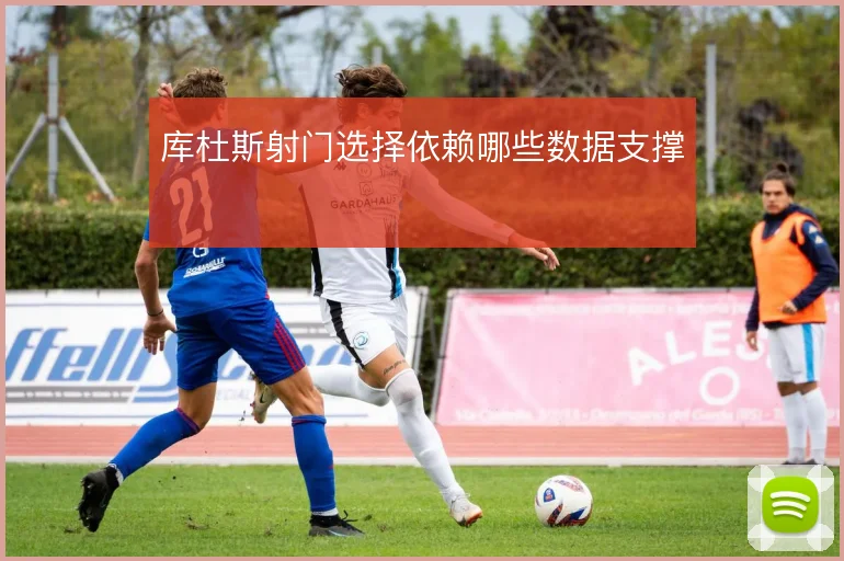 库杜斯射门选择依赖哪些数据支撑