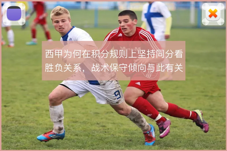 西甲为何在积分规则上坚持同分看胜负关系，战术保守倾向与此有关