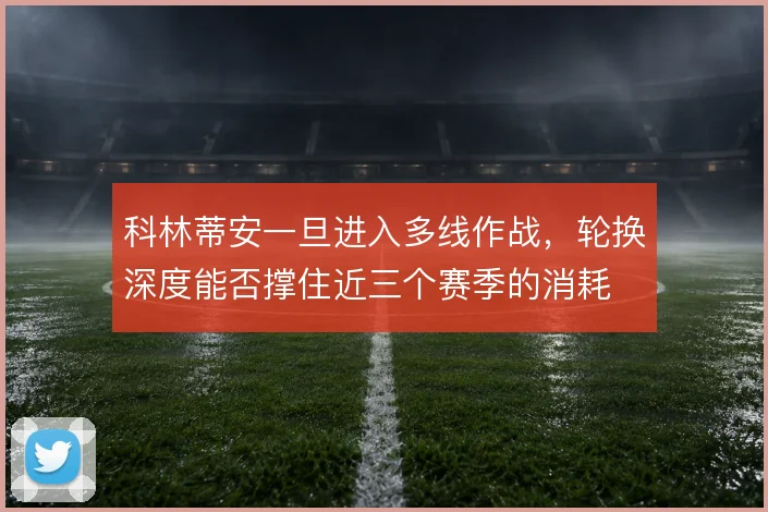 科林蒂安一旦进入多线作战，轮换深度能否撑住近三个赛季的消耗