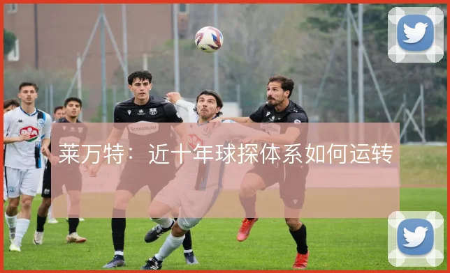 莱万特：近十年球探体系如何运转