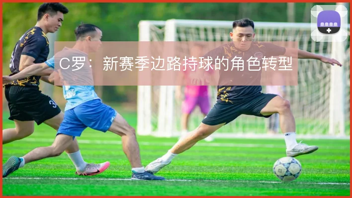 C罗:新赛季边路持球的角色转型
