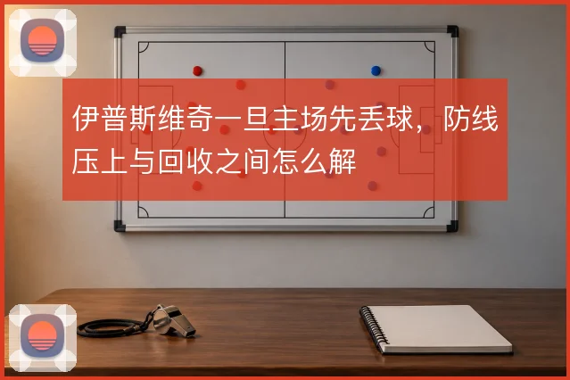 伊普斯维奇一旦主场先丢球,防线压上与回收之间怎么解