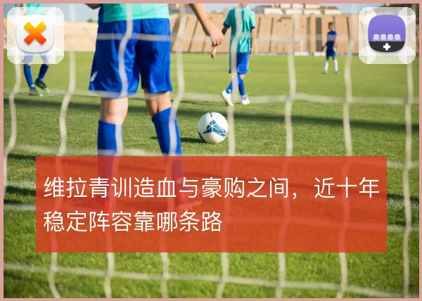 维拉青训造血与豪购之间，近十年稳定阵容靠哪条路