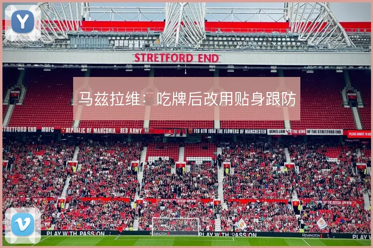 马兹拉维:吃牌后改用贴身跟防