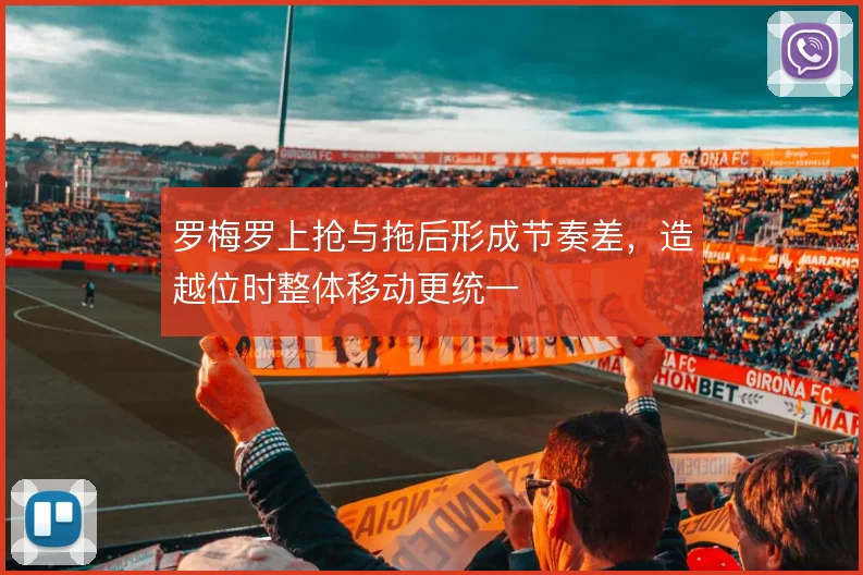 罗梅罗上抢与拖后形成节奏差,造越位时整体移动更统一