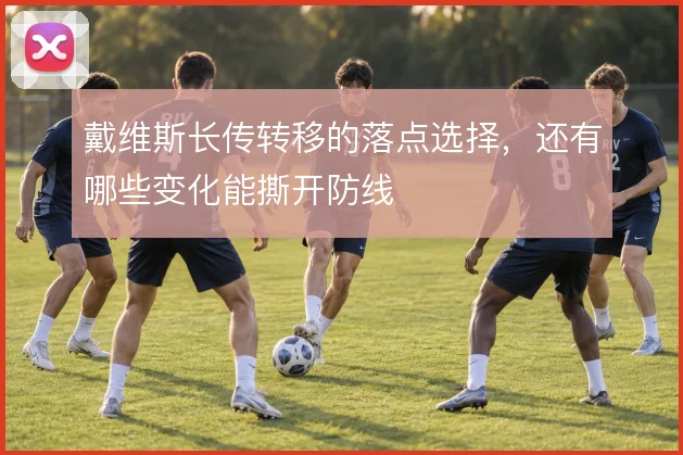 戴维斯长传转移的落点选择，还有哪些变化能撕开防线