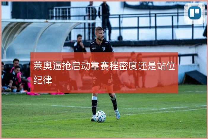 莱奥逼抢启动靠赛程密度还是站位纪律