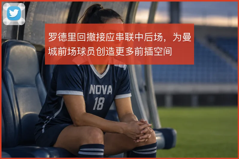 罗德里回撤接应串联中后场,为曼城前场球员创造更多前插空间