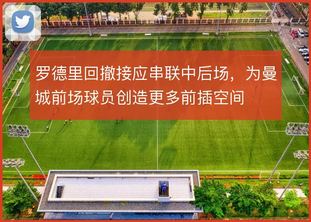 罗德里回撤接应串联中后场，为曼城前场球员创造更多前插空间
