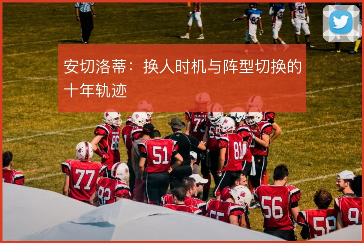 安切洛蒂：换人时机与阵型切换的十年轨迹