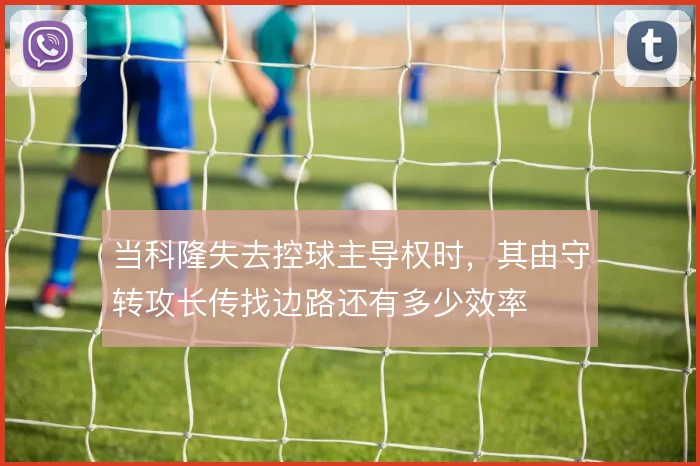 当科隆失去控球主导权时，其由守转攻长传找边路还有多少效率