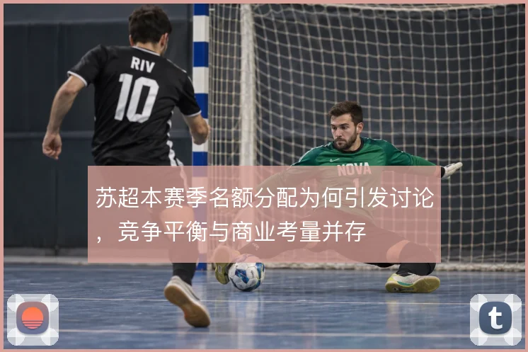 苏超本赛季名额分配为何引发讨论，竞争平衡与商业考量并存