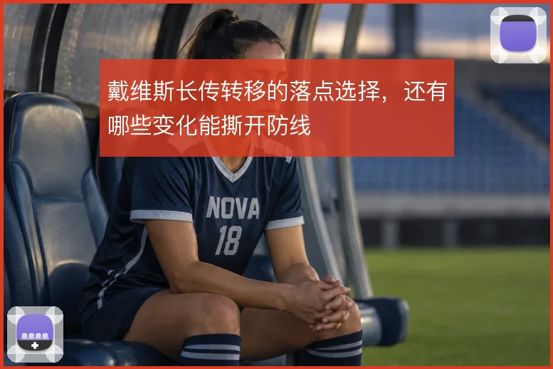 戴维斯长传转移的落点选择，还有哪些变化能撕开防线