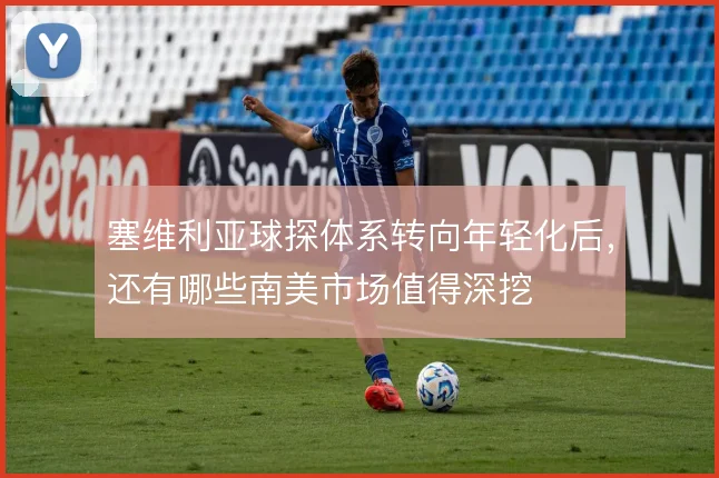塞维利亚球探体系转向年轻化后，还有哪些南美市场值得深挖