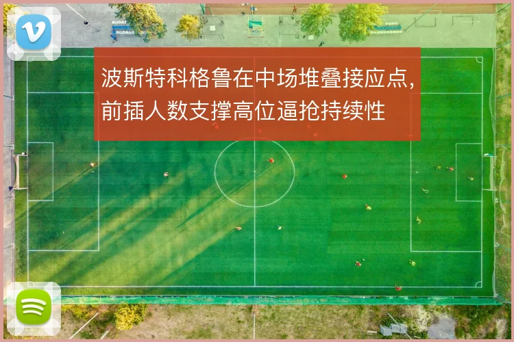 波斯特科格鲁在中场堆叠接应点，前插人数支撑高位逼抢持续性