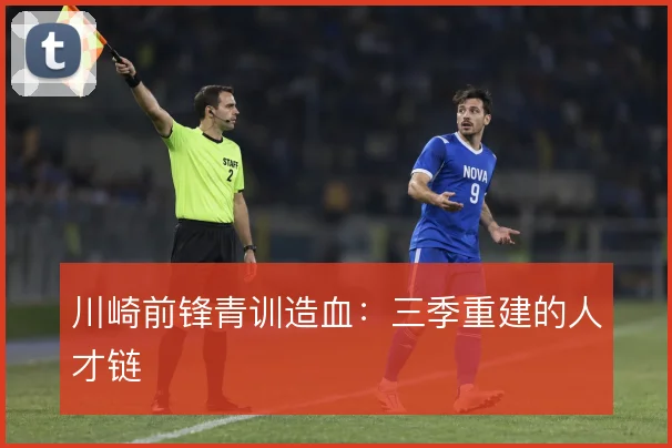 川崎前锋青训造血：三季重建的人才链