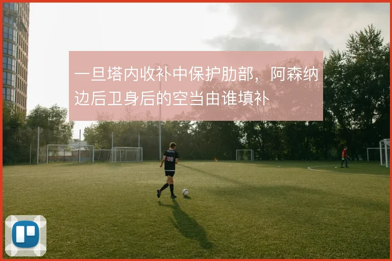 一旦塔内收补中保护肋部,阿森纳边后卫身后的空当由谁填补