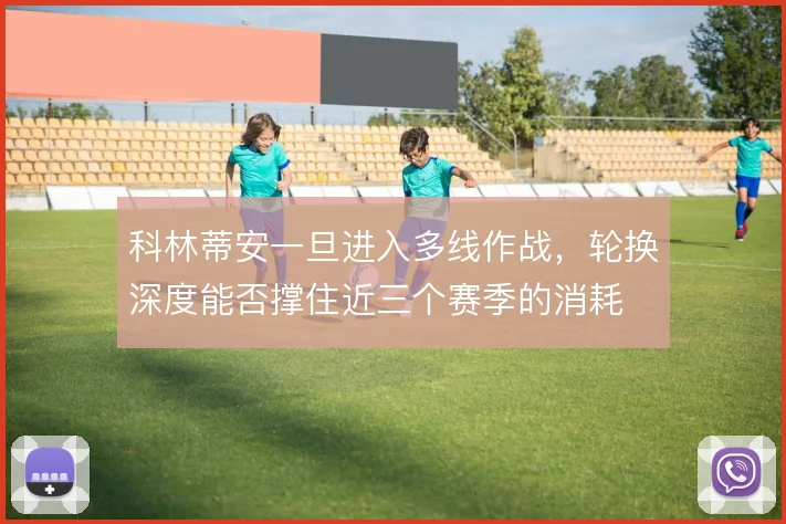 科林蒂安一旦进入多线作战，轮换深度能否撑住近三个赛季的消耗