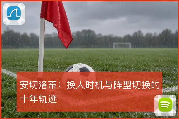 安切洛蒂：换人时机与阵型切换的十年轨迹