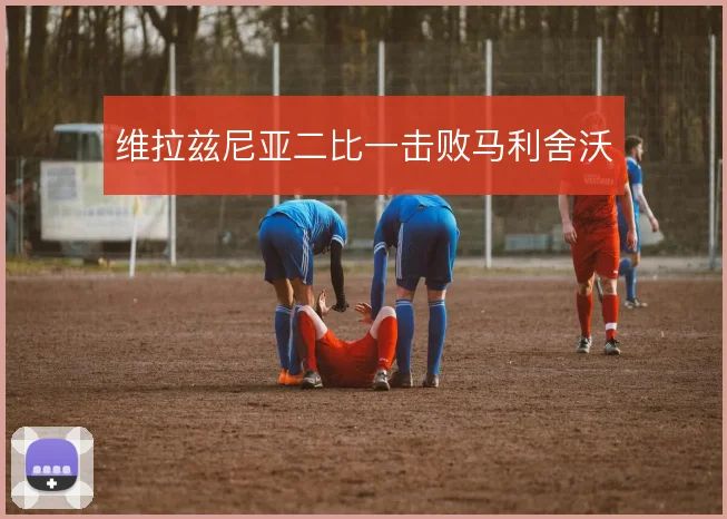 维拉兹尼亚二比一击败马利舍沃
