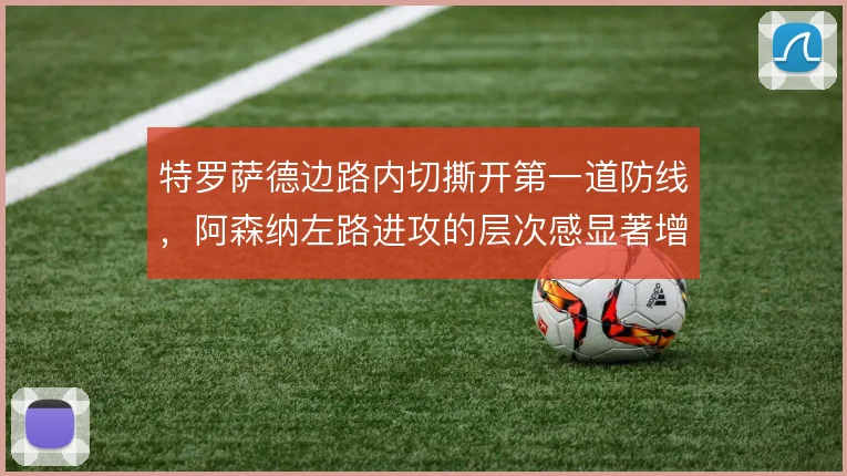 特罗萨德边路内切撕开第一道防线，阿森纳左路进攻的层次感显著增强