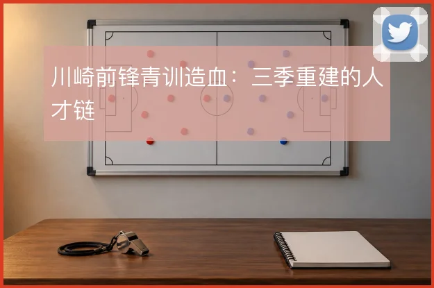 川崎前锋青训造血：三季重建的人才链
