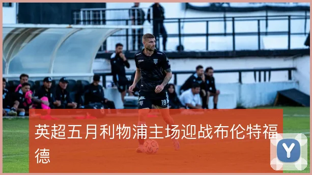 英超五月利物浦主场迎战布伦特福德